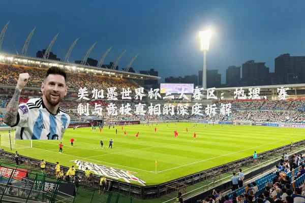 美加墨世界杯三大赛区：地理、赛制与竞技真相的深度拆解