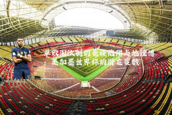 单败淘汰制的竞技陷阱与地理博弈:美加墨世界杯的潜在变数