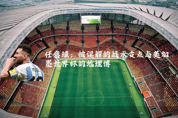任意球:被误解的战术支点与美加墨世界杯的地理博弈