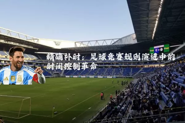 精确补时:足球竞赛规则演进中的时间控制革命