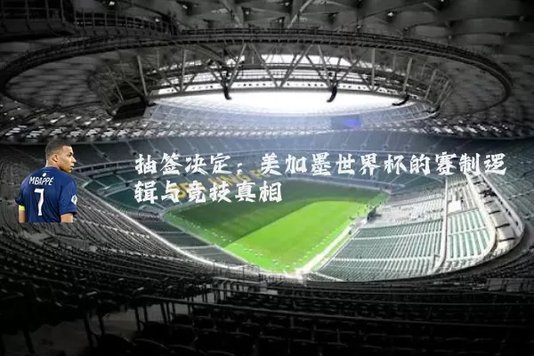 抽签决定：美加墨世界杯的赛制逻辑与竞技真相