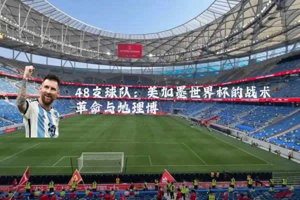 48支球队:美加墨世界杯的战术革命与地理博弈