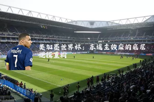 美加墨世界杯:东道主效应的底层逻辑重构