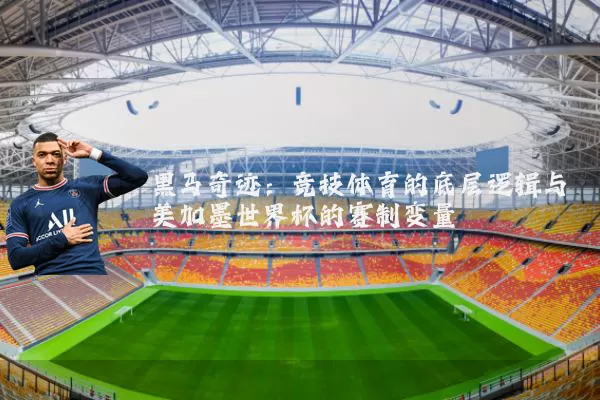 黑马奇迹:竞技体育的底层逻辑与美加墨世界杯的赛制变量
