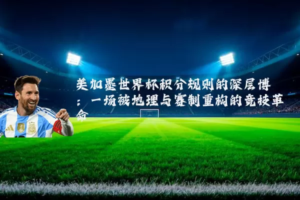 美加墨世界杯积分规则的深层博弈:一场被地理与赛制重构的竞技革命