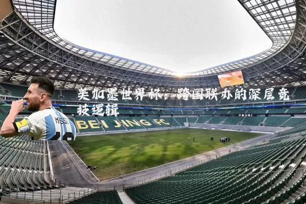 美加墨世界杯：跨国联办的深层竞技逻辑