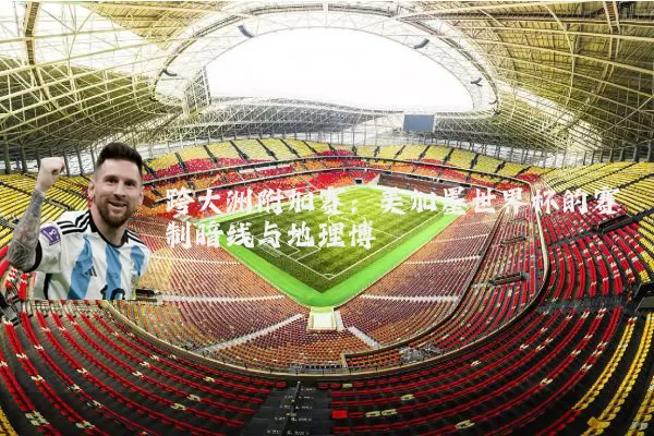 跨大洲附加赛:美加墨世界杯的赛制暗线与地理博弈