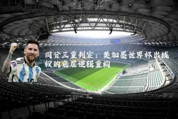 同分三重判定:美加墨世界杯出线权的底层逻辑重构