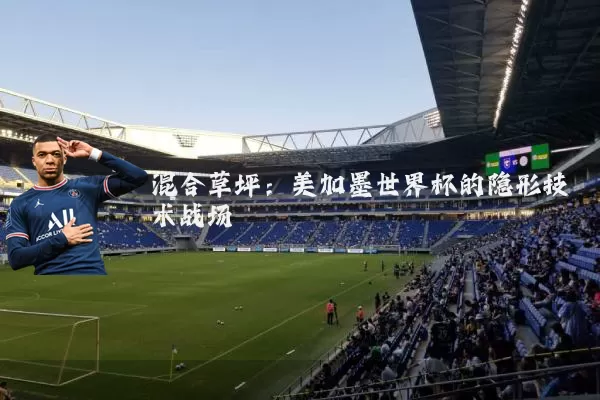 混合草坪:美加墨世界杯的隐形技术战场