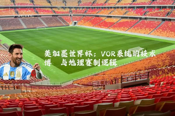 美加墨世界杯:VOR系统的技术博弈与地理赛制逻辑