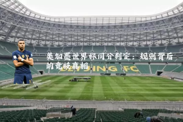 美加墨世界杯同分判定:规则背后的竞技真相