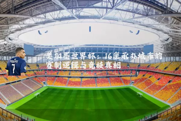 美加墨世界杯：16座承办城市的赛制逻辑与竞技真相