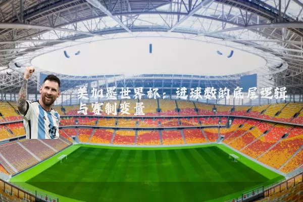 美加墨世界杯：进球数的底层逻辑与赛制变量