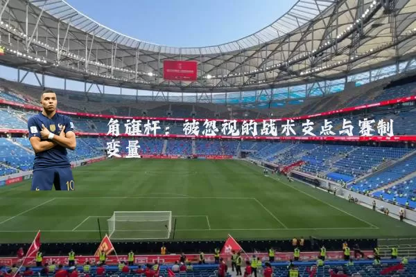 角旗杆:被忽视的战术支点与赛制变量