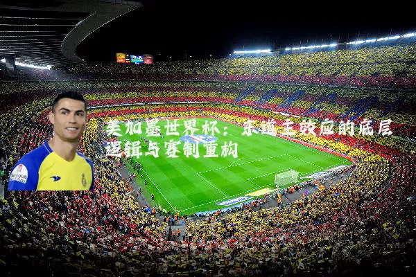 美加墨世界杯：东道主效应的底层逻辑与赛制重构